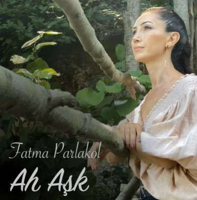 Fatma Parlakol – Ah Aşk Mp3 Dinle & İndir | Mp3sayar