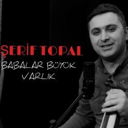 Şerif Topal – Babalar Büyük Varlık Mp3 Dinle & İndir | Mp3sayar